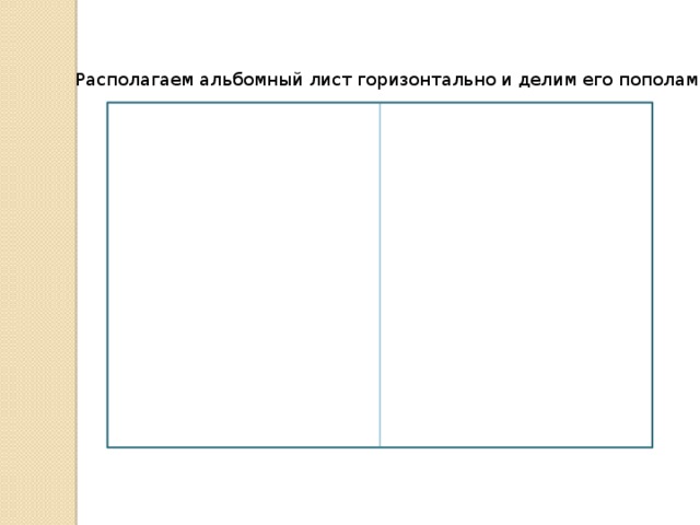 Располагаем альбомный лист горизонтально и делим его пополам. 