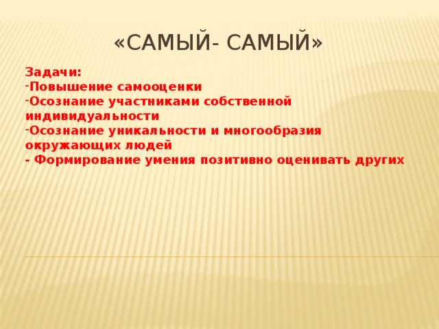 «Самый- Самый» Задачи: Повышение самооценки Осознание участниками собственной индивидуальности Осознание уникальности и многообразия окружающих людей - Формирование умения позитивно оценивать других 