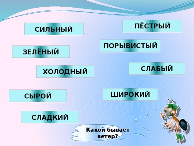 ПЁСТРЫЙ СИЛЬНЫЙ ПОРЫВИСТЫЙ ЗЕЛЁНЫЙ СЛАБЫЙ ХОЛОДНЫЙ ШИРОКИЙ СЫРОЙ СЛАДКИЙ Какой бывает ветер?
