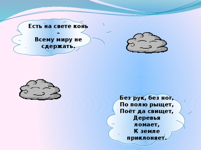 Есть на свете конь – Всему миру не сдержать. Без рук, без ног, По полю рыщет, Поёт да свищет, Деревья ломает, К земле приклоняет.