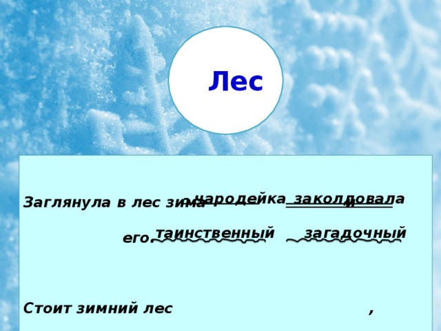 Лес Заглянула в лес зима  и  его.    Стоит зимний лес  , .  - чародейка заколдовала таинственный загадочный