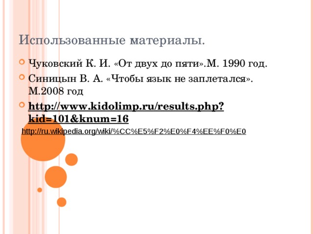Использованные материалы. Чуковский К. И. «От двух до пяти».М. 1990 год. Синицын В. А. «Чтобы язык не заплетался». М.2008 год http://www.kidolimp.ru/results.php?kid=101&knum=16   http://ru.wikipedia.org/wiki/%CC%E5%F2%E0%F4%EE%F0%E0