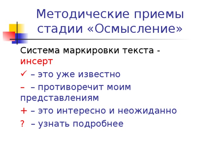 Методические приемы стадии «Осмысление» Система маркировки текста - инсерт   –  это уже известно – –  противоречит моим представлениям + –  это интересно и неожиданно ? –  узнать подробнее