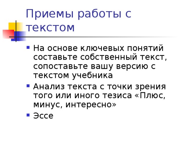 Приемы работы с текстом На основе ключевых понятий составьте собственный текст, сопоставьте вашу версию с текстом учебника Анализ текста с точки зрения того или иного тезиса «Плюс, минус, интересно» Эссе