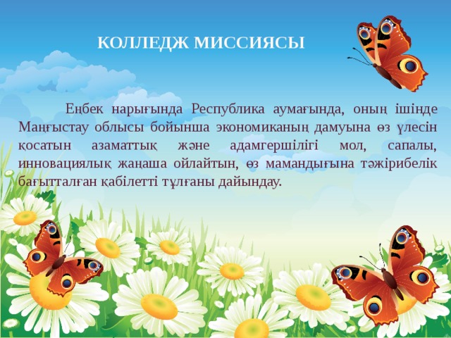 Колледж миссиясы  Еңбек нарығында Республика аумағында, оның ішінде Маңғыстау облысы бойынша экономиканың дамуына өз үлесін қосатын азаматтық және адамгершілігі мол, сапалы, инновациялық жаңаша ойлайтын, өз мамандығына тәжірибелік бағытталған қабілетті тұлғаны дайындау. 