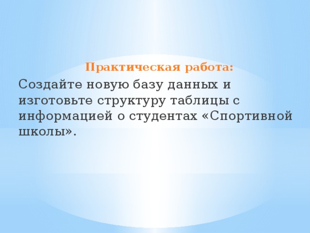 Практическая работа: Создайте новую базу данных и изготовьте структуру таблицы с информацией о студентах «Спортивной школы». 