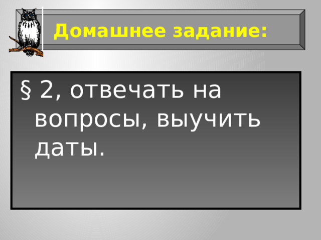 Домашнее задание: § 2, отвечать на вопросы, выучить даты. 