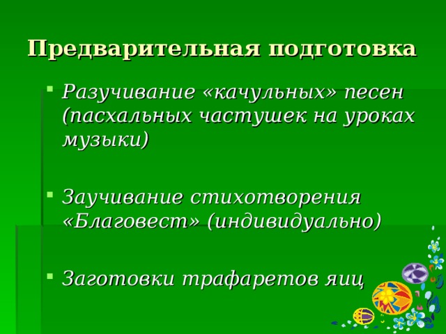 Предварительная подготовка Разучивание «качульных» песен (пасхальных частушек на уроках музыки)  Заучивание стихотворения «Благовест» (индивидуально)  Заготовки трафаретов яиц   