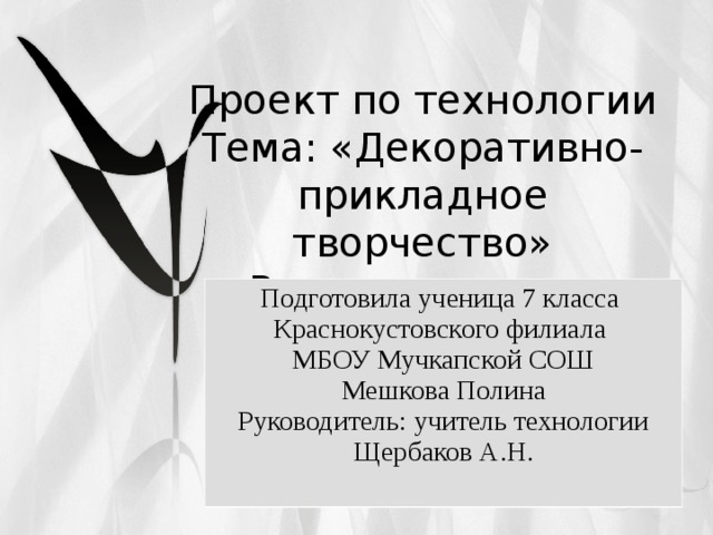 Проект по технологии  Тема: «Декоративно-прикладное творчество»  «Роспись по стеклу Подготовила ученица 7 класса Краснокустовского филиала МБОУ Мучкапской СОШ Мешкова Полина Руководитель: учитель технологии Щербаков А.Н. 