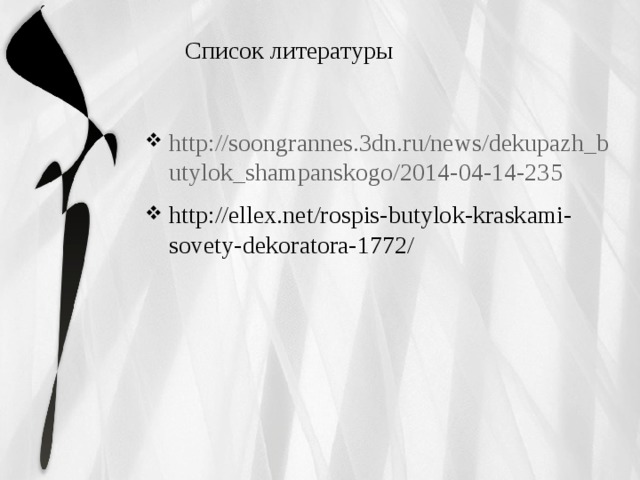 Список литературы http://soongrannes.3dn.ru/news/dekupazh_butylok_shampanskogo/2014-04-14-235 http://ellex.net/rospis-butylok-kraskami-sovety-dekoratora-1772/ 