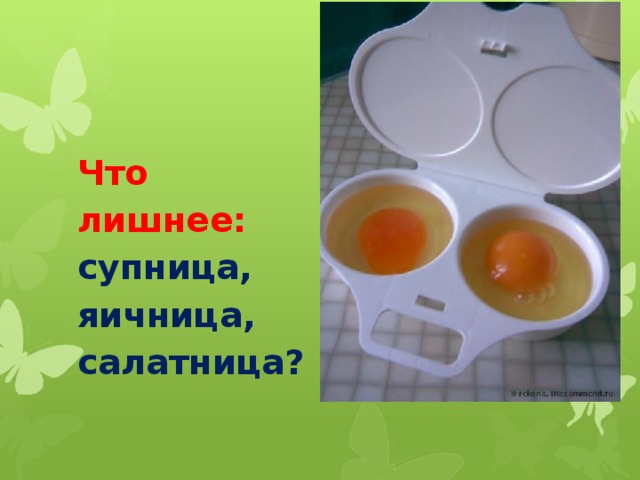 Что лишнее: супница, яичница, салатница?       