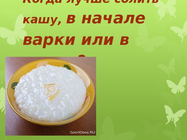 Когда лучше солить кашу, в начале варки или в конце?   