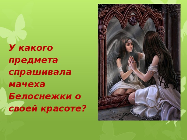  У какого предмета спрашивала мачеха Белоснежки о своей красоте? 