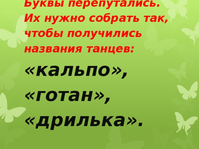     Буквы перепутались. Их нужно собрать так, чтобы получились названия танцев: «кальпо», «готан», «дрилька».    