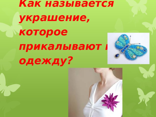 Как называется украшение, которое прикалывают на одежду?    