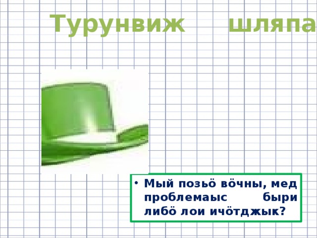 Турунвиж шляпа Мый позьӧ вӧчны, мед проблемаыс быри либӧ лои ичӧтджык? 