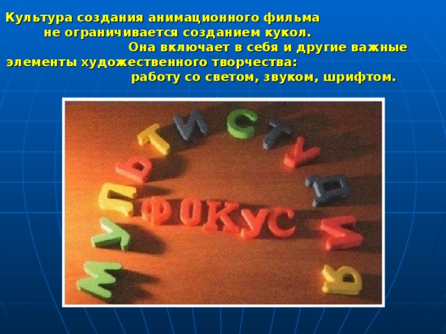 Культура создания анимационного фильма не ограничивается созданием кукол. Она включает в себя и другие важные элементы художественного творчества: работу со светом, звуком, шрифтом. 