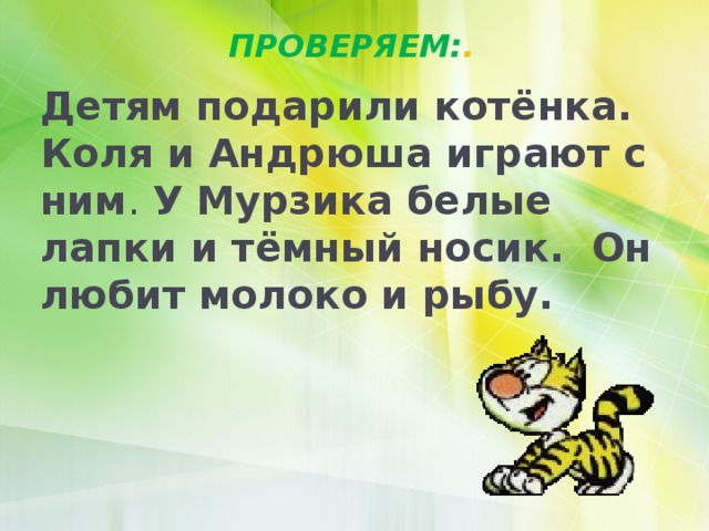 ПРОВЕРЯЕМ: . Детям подарили котёнка. Коля и Андрюша играют с ним . У Мурзика белые лапки и тёмный носик. Он любит молоко и рыбу. 