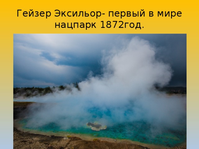Гейзер Эксильор- первый в мире нацпарк 1872год. 