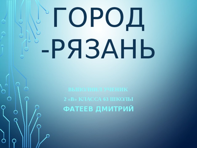 МоЙ город -РЯЗАНЬ Выполнил ученик 2 «В» класса 63 школы Фатеев Дмитрий 