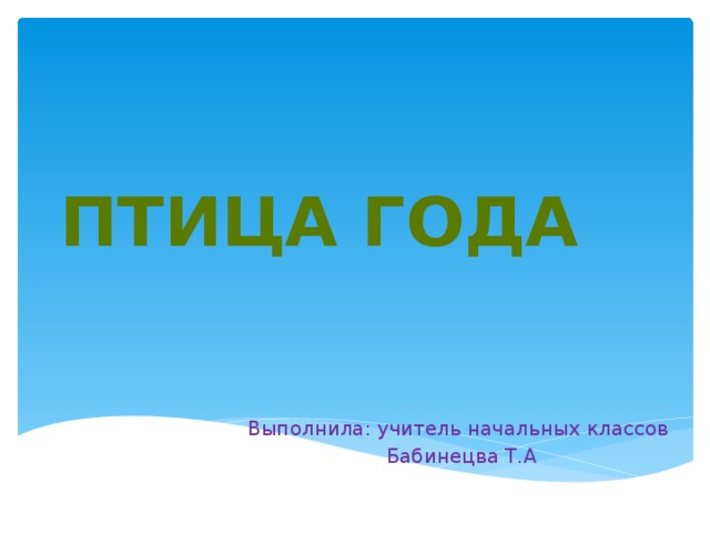 Птица года Выполнила: учитель начальных классов Бабинецва Т.А 