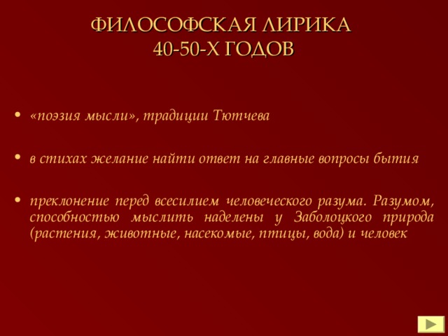 ФИЛОСОФСКАЯ ЛИРИКА  40-50-Х ГОДОВ «поэзия мысли», традиции Тютчева  в стихах желание найти ответ на главные вопросы бытия  преклонение перед всесилием человеческого разума. Разумом, способностью мыслить наделены у Заболоцкого природа (растения, животные, насекомые, птицы, вода) и человек 