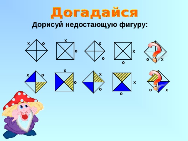  Дорисуй недостающую фигуру: х х о х о х о х о о х х х о х о о о х о 