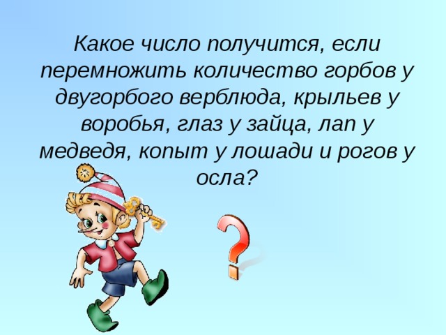 Какое число получится, если перемножить количество горбов у двугорбого верблюда, крыльев у воробья, глаз у зайца, лап у медведя, копыт у лошади и рогов у осла? 