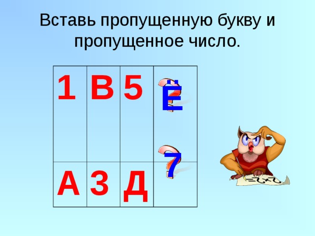 Вставь пропущенную букву и пропущенное число. 1  В А 3 5 Д Ё 7 
