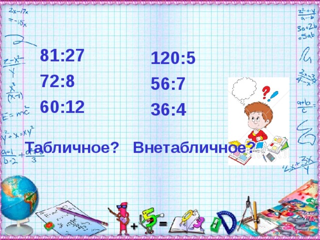 81 :27 72:8 60:12 120 : 5 56 : 7 36 : 4 Табличное? Внетабличное? 