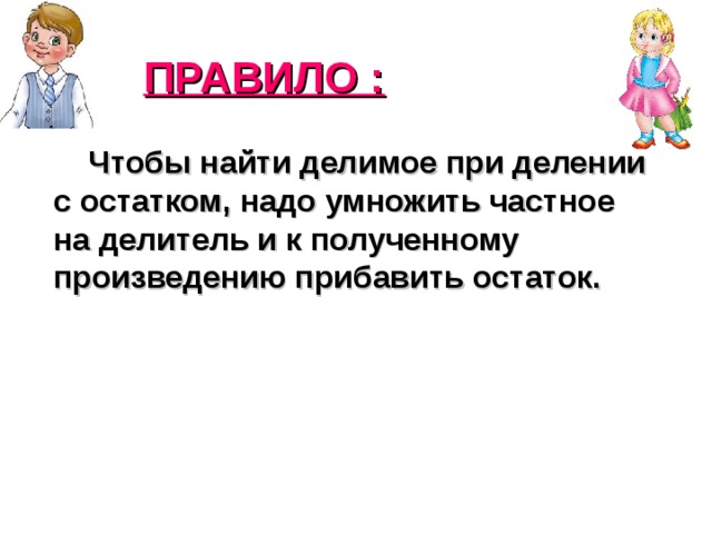 ПРАВИЛО :  Чтобы найти делимое при делении с остатком, надо умножить частное на делитель и к полученному произведению прибавить остаток. 