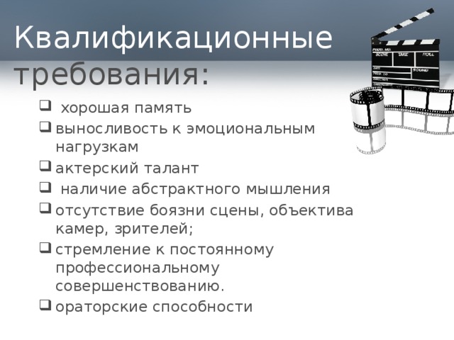 Квалификационные требования:  хорошая память выносливость к эмоциональным нагрузкам актерский талант  наличие абстрактного мышления отсутствие боязни сцены, объектива камер, зрителей; стремление к постоянному профессиональному совершенствованию. ораторские способности 