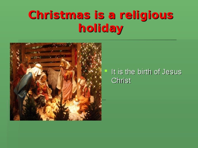Christmas is a religious holiday It is the birth of Jesus Christ 