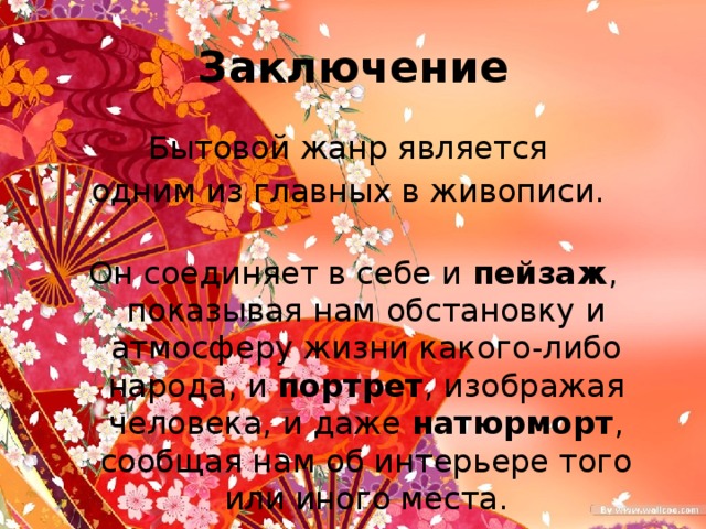 Заключение Бытовой жанр является одним из главных в живописи. Он соединяет в себе и пейзаж , показывая нам обстановку и атмосферу жизни какого-либо народа, и портрет , изображая человека, и даже натюрморт , сообщая нам об интерьере того или иного места. 