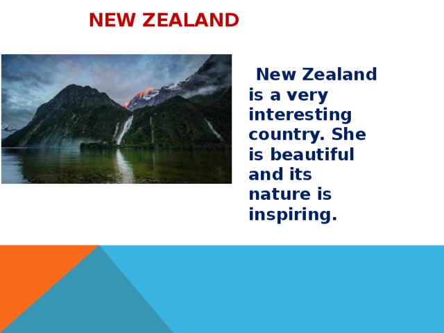  New Zealand  New Zealand is a very interesting country. She is beautiful and its nature is inspiring. 