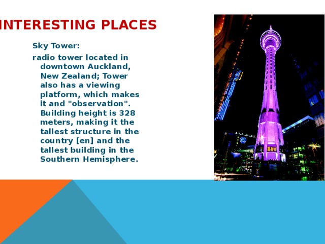  Interesting places Sky Tower: radio tower located in downtown Auckland, New Zealand; Tower also has a viewing platform, which makes it and 