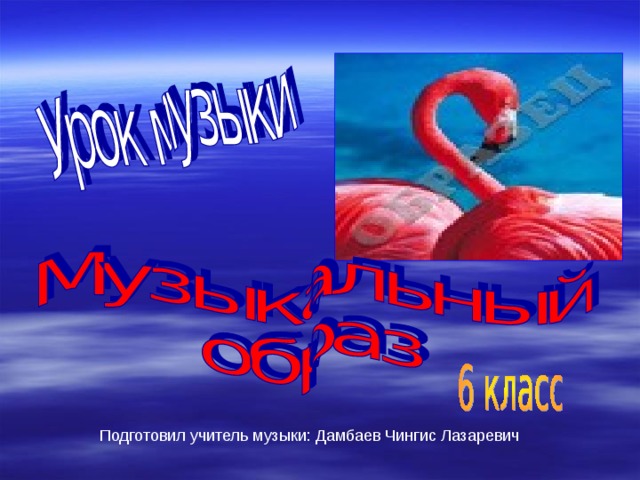 Подготовил учитель музыки: Дамбаев Чингис Лазаревич 
