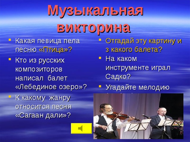 Музыкальная викторина Какая певица пела песню «Птица»? Кто из русских композиторов написал балет «Лебединое озеро»? К какому жанру относится песня «Сагаан дали»? Отгадай эту картину из какого балета? На каком инструменте играл Садко? Угадайте мелодию (Любую)?  