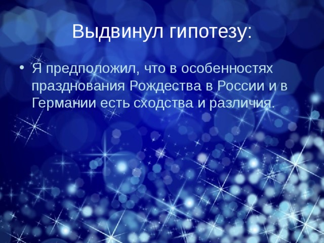 Выдвинул гипотезу: Я предположил, что в особенностях празднования Рождества в России и в Германии есть сходства и различия. 