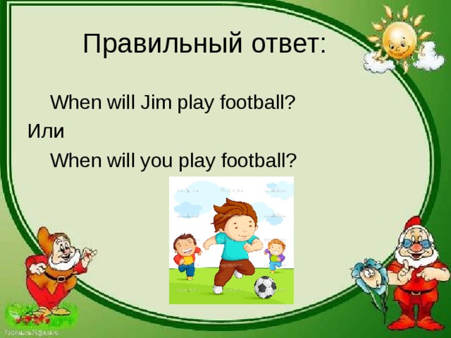  When will Jim play football? Или  When will you play football? 