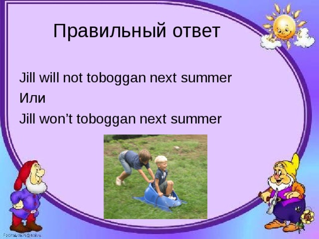 Jill will not toboggan next summer Или Jill won’t toboggan next summer 