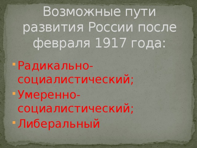Возможные пути развития России после февраля 1917 года: Радикально-социалистический; Умеренно-социалистический; Либеральный 