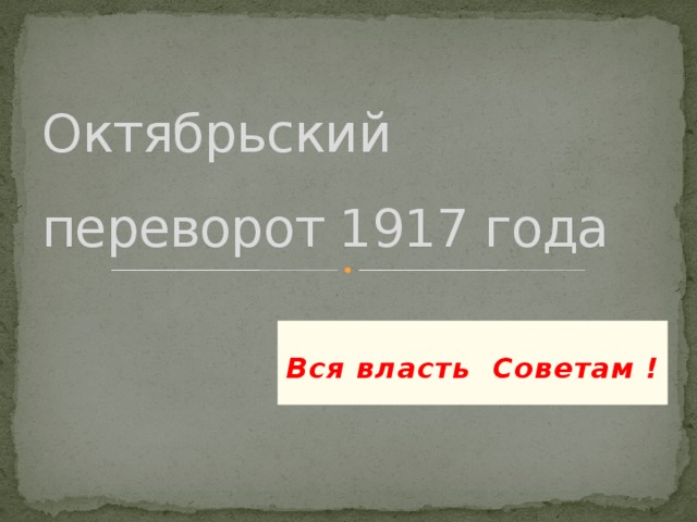 Октябрьский переворот 1917 года  Вся власть Советам ! 