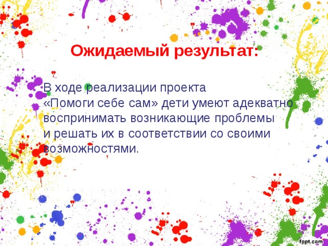  Ожидаемый результат:  В ходе реализации проекта «Помоги себе сам» дети умеют адекватно воспринимать возникающие проблемы и решать их в соответствии со своими возможностями. 