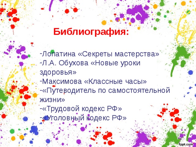  Библиография:  Лопатина «Секреты мастерства» Л.А. Обухова «Новые уроки здоровья» Максимова «Классные часы» «Путеводитель по самостоятельной жизни» «Трудовой кодекс РФ» «Уголовный кодекс РФ» 