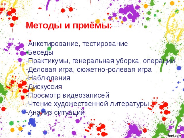 Методы и приёмы: -Анкетирование, тестирование -Беседы -Практикумы, генеральная уборка, операции -Деловая игра, сюжетно-ролевая игра -Наблюдения -Дискуссия -Просмотр видеозаписей -Чтение художественной литературы -Анализ ситуаций 