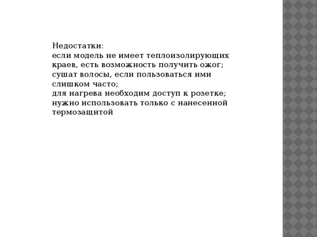 Недостатки: если модель не имеет теплоизолирующих краев, есть возможность получить ожог; сушат волосы, если пользоваться ими слишком часто; для нагрева необходим доступ к розетке; нужно использовать только с нанесенной термозащитой 