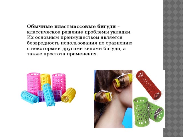 Обычные пластмассовые бигуди  – классическое решение проблемы укладки. Их основным преимуществом является безвредность использования по сравнению с некоторыми другими видами бигуди, а также простота применения. 