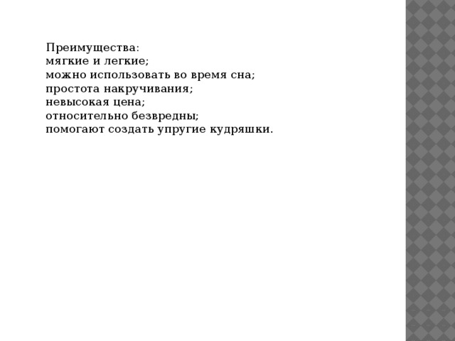 Преимущества: мягкие и легкие; можно использовать во время сна; простота накручивания; невысокая цена; относительно безвредны; помогают создать упругие кудряшки. 