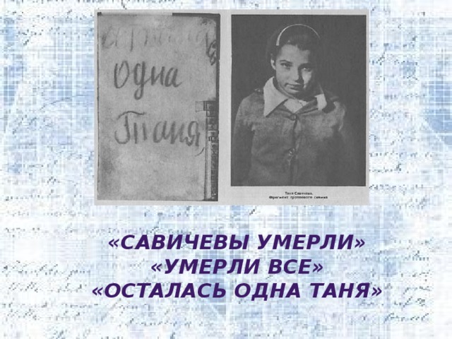   «Савичевы умерли» «Умерли все» «Осталась одна Таня» 